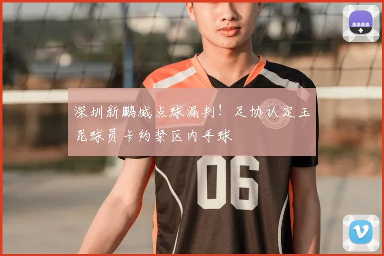 深圳新鹏城点球漏判！足协认定玉昆球员卡约禁区内手球