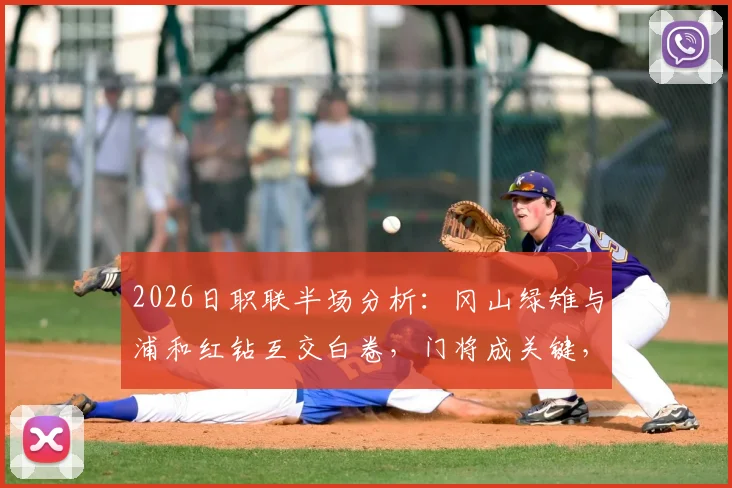 2026日职联半场分析：冈山绿雉与浦和红钻互交白卷，门将成关键，解读0-0背后的战术与看点