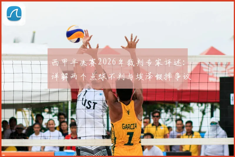 西甲半决赛2026年裁判专家评述:详解两个点球不判与埃泽假摔争议,VAR判罚尺度深度解析