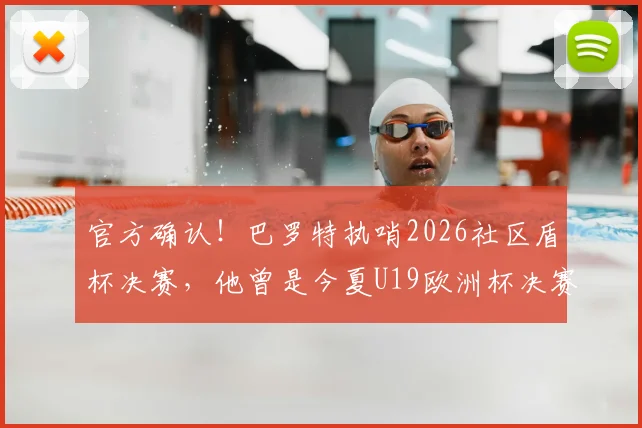 官方确认！巴罗特执哨2026社区盾杯决赛，他曾是今夏U19欧洲杯决赛主裁