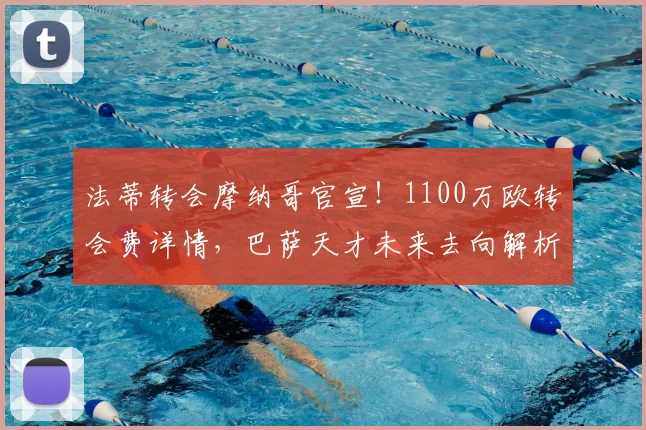 法蒂转会摩纳哥官宣！1100万欧转会费详情，巴萨天才未来去向解析