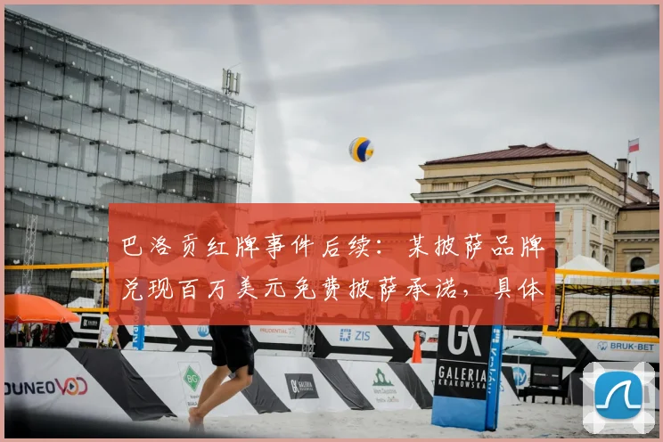 巴洛贡红牌事件后续：某披萨品牌兑现百万美元免费披萨承诺，具体如何领取与品牌营销分析