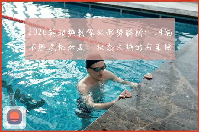 2026英超热刺保级形势解析：14场不胜危机加剧，状态火热的布莱顿能否送上致命一击？