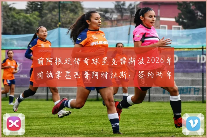 前阿根廷传奇球星克雷斯波2026年将执掌墨西哥阿特拉斯，签约两年，他的战术理念与挑战分析