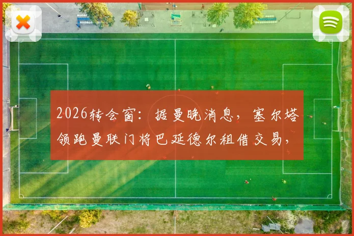 2026转会窗:据曼晚消息,塞尔塔领跑曼联门将巴延德尔租借交易,运作细节曝光