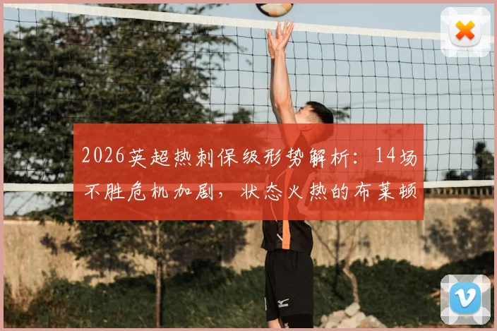 2026英超热刺保级形势解析：14场不胜危机加剧，状态火热的布莱顿能否送上致命一击？