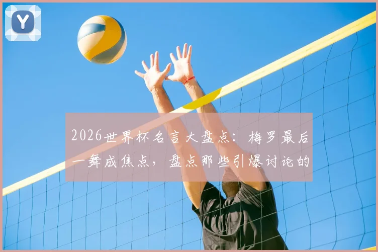 2026世界杯名言大盘点：梅罗最后一舞成焦点，盘点那些引爆讨论的热门语录与判罚争议