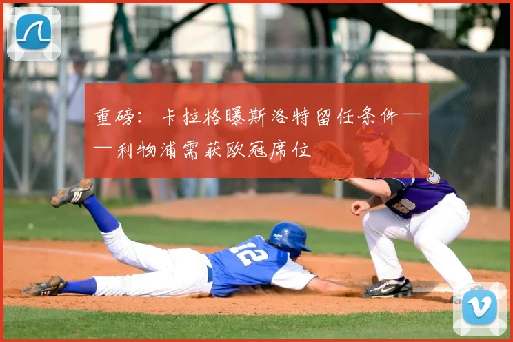 重磅:卡拉格曝斯洛特留任条件——利物浦需获欧冠席位