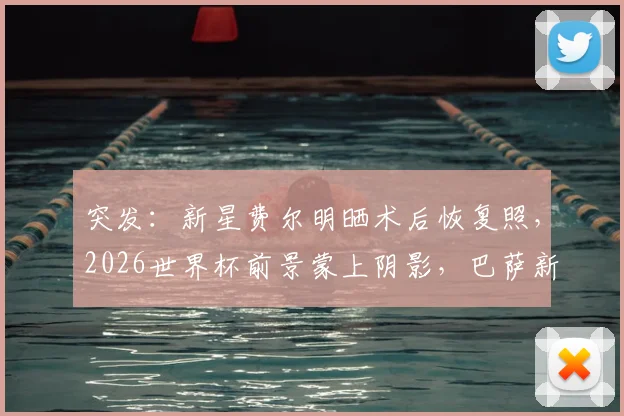 突发:新星费尔明晒术后恢复照,2026世界杯前景蒙上阴影,巴萨新核路在何方?
