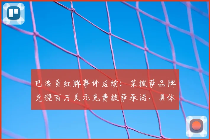 巴洛贡红牌事件后续：某披萨品牌兑现百万美元免费披萨承诺，具体如何领取与品牌营销分析