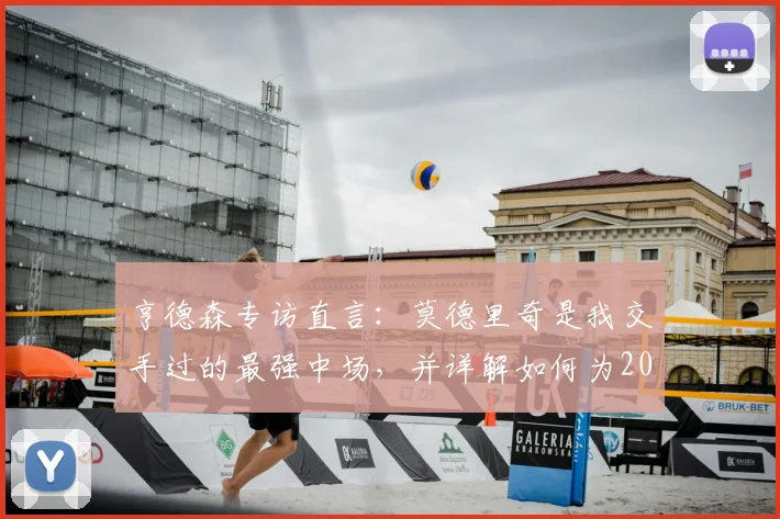 亨德森专访直言：莫德里奇是我交手过的最强中场，并详解如何为2026世界杯新规调整备战