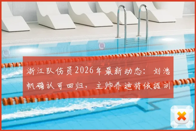 浙江队伤员2026年最新动态：刘浩帆确认可回归，主帅乔迪将依据训练敲定关键战阵型
