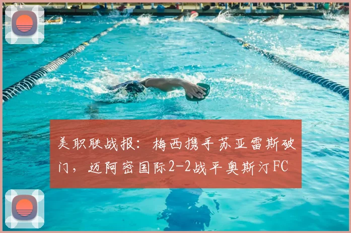 美职联战报：梅西携手苏亚雷斯破门，迈阿密国际2-2战平奥斯汀FC